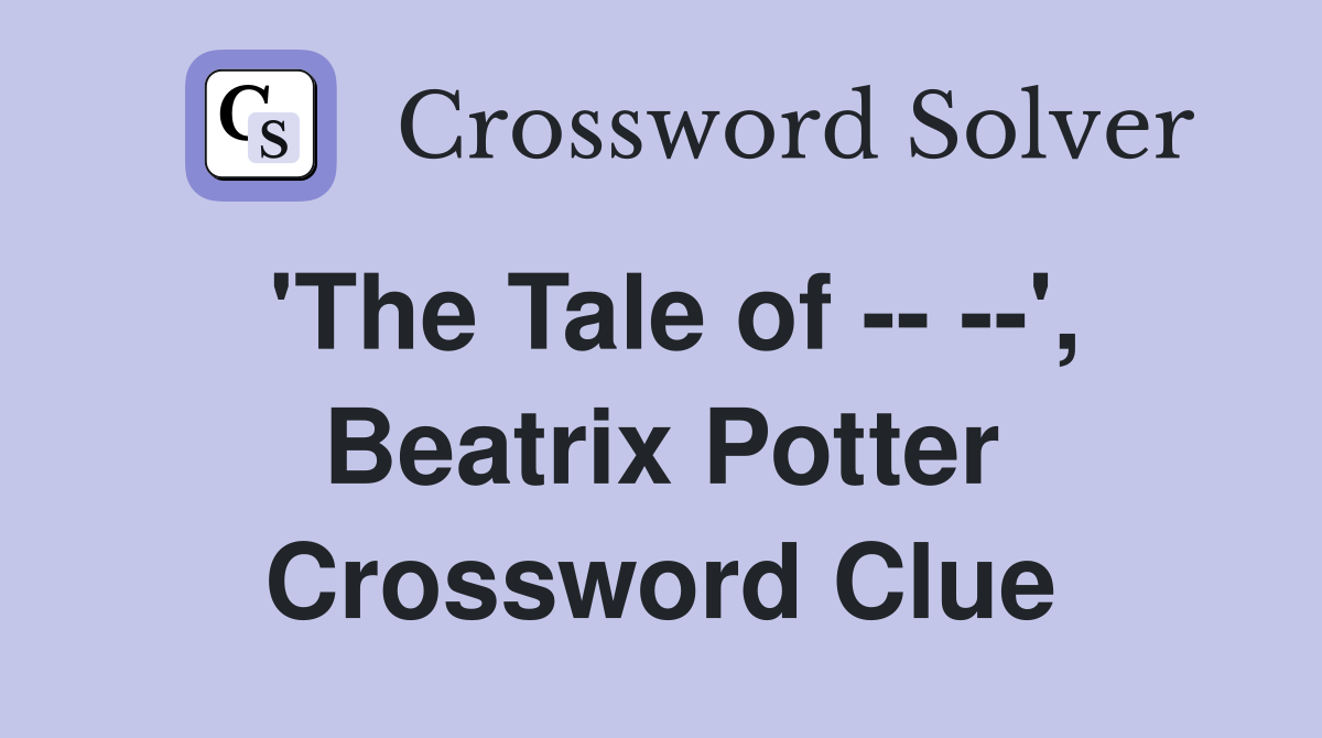 'The Tale of -- --', Beatrix Potter Crossword Clue