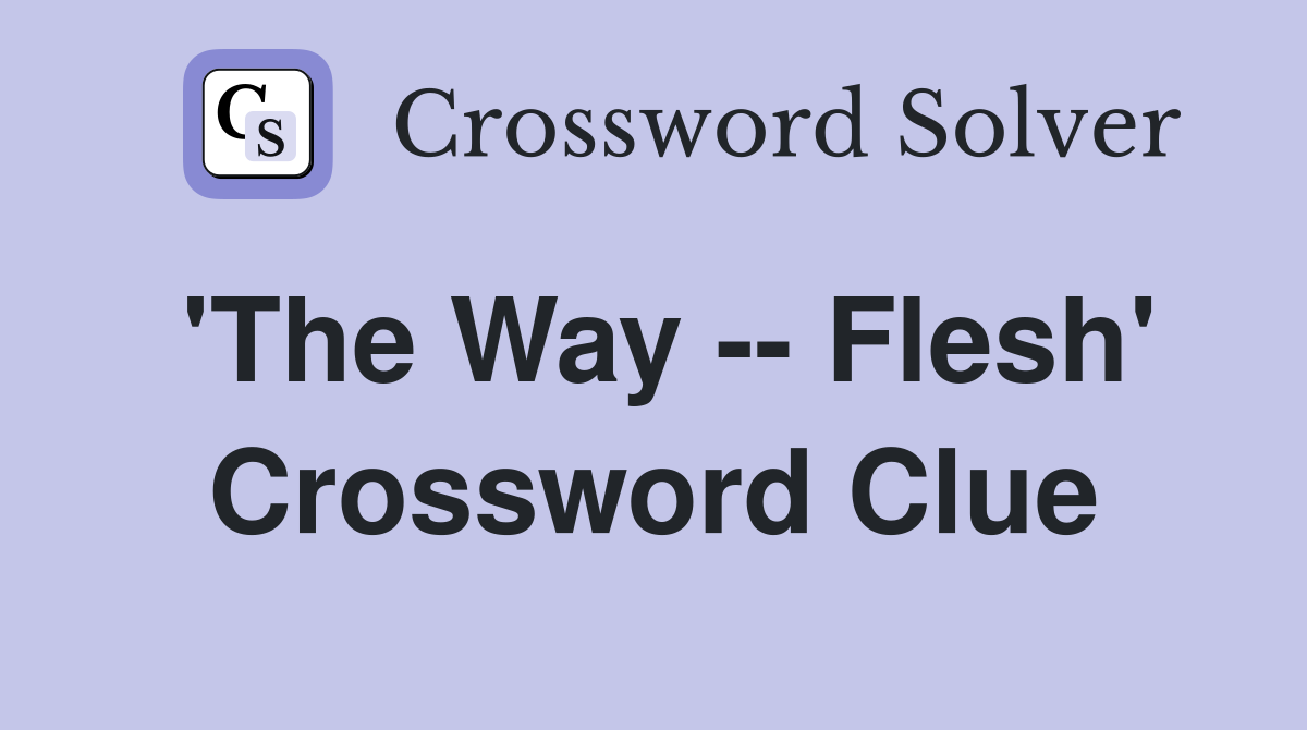 'The Way -- Flesh' Crossword Clue