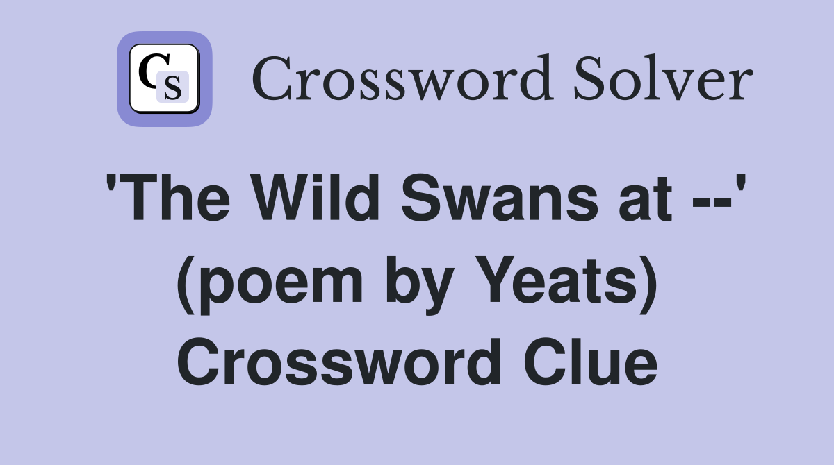 'The Wild Swans at --' (poem by Yeats) Crossword Clue
