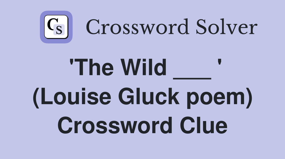 'The Wild ___ ' (Louise Gluck poem) Crossword Clue