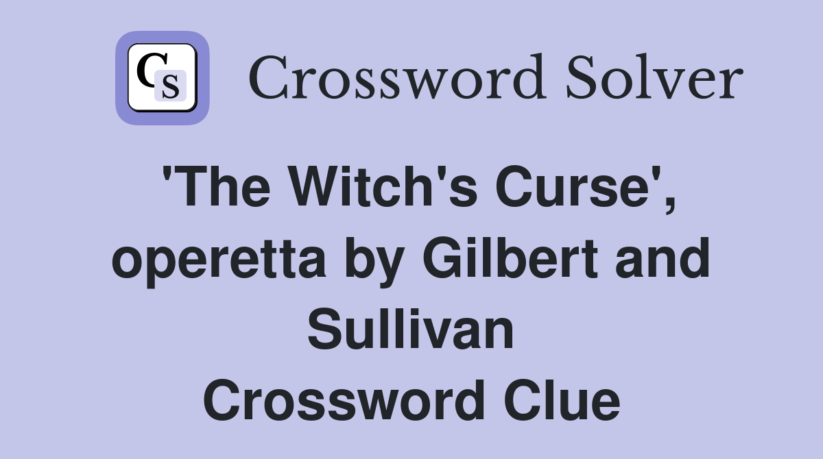 'The Witch's Curse', operetta by Gilbert and Sullivan Crossword Clue