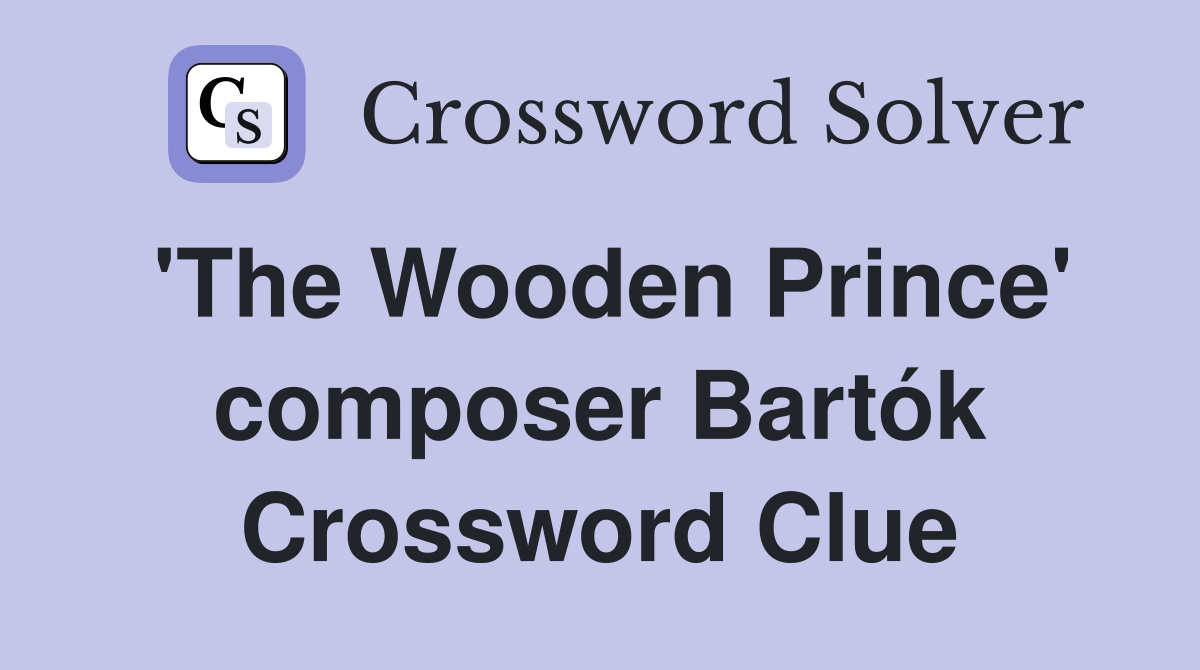 'The Wooden Prince' composer Bartók Crossword Clue