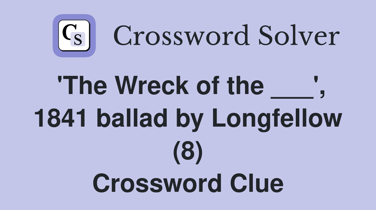 'The Wreck of the ___', 1841 ballad by Longfellow (8) Crossword Clue