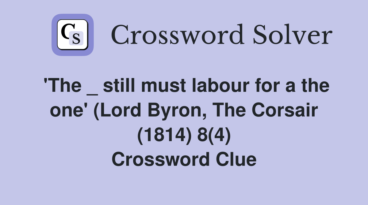 'The _ still must labour for a the one' (Lord Byron, The Corsair (1814) 8(4) Crossword Clue