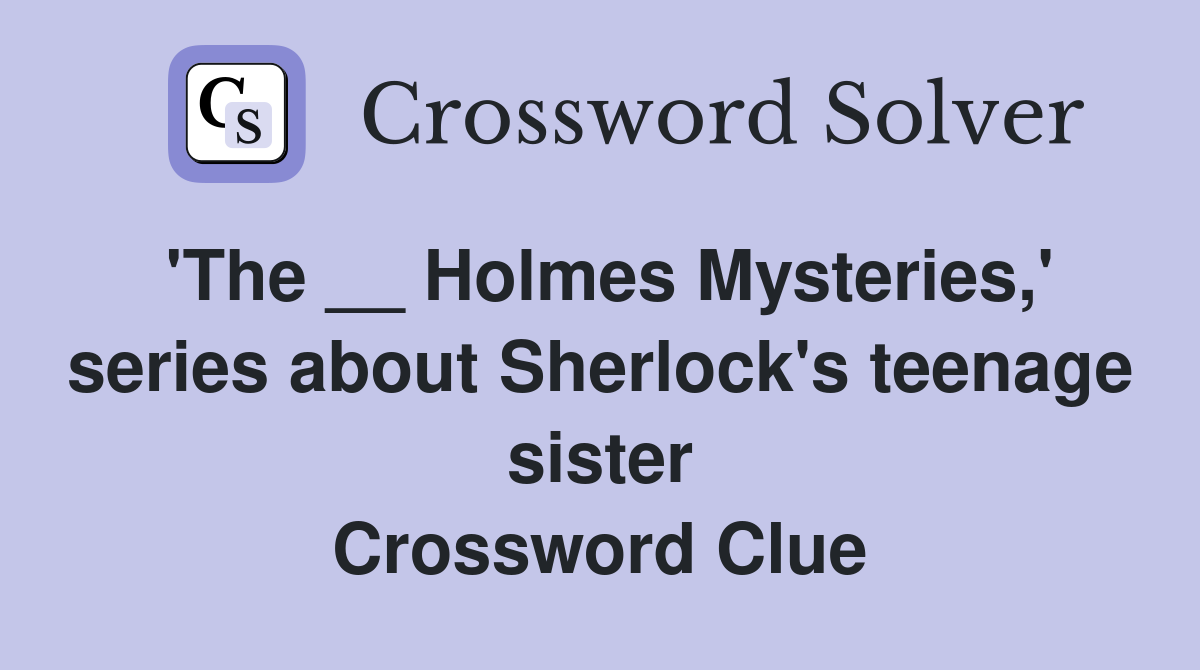 'The __ Holmes Mysteries,' series about Sherlock's teenage sister Crossword Clue