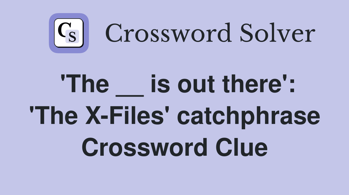 'The __ is out there': 'The X-Files' catchphrase Crossword Clue
