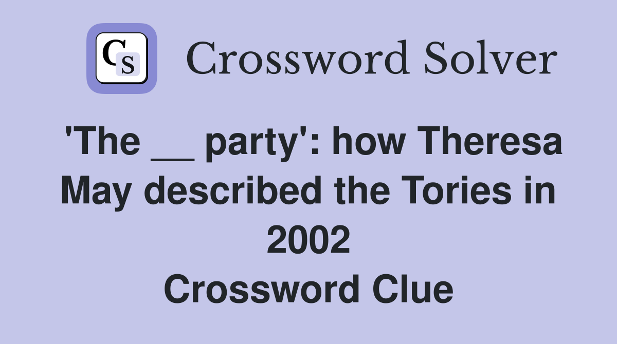 'The __ party': how Theresa May described the Tories in 2002 Crossword Clue