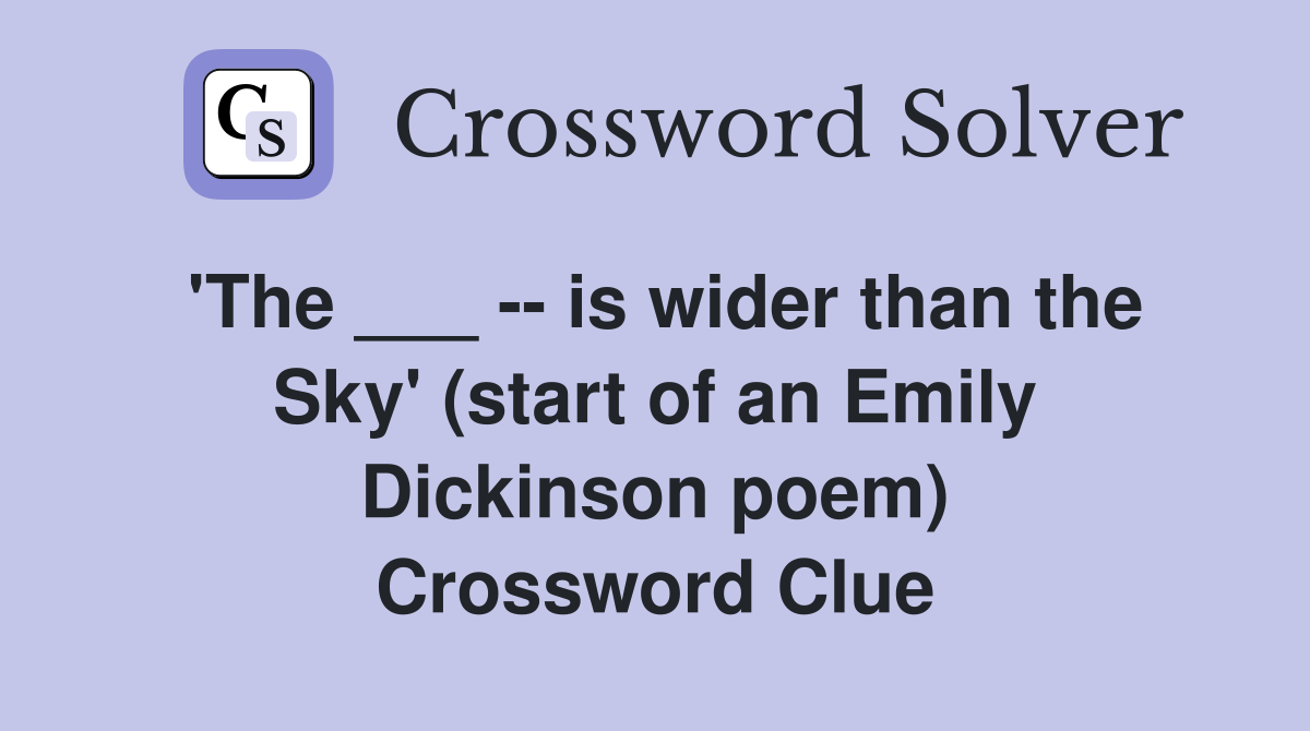 'The ___ -- is wider than the Sky' (start of an Emily Dickinson poem) Crossword Clue