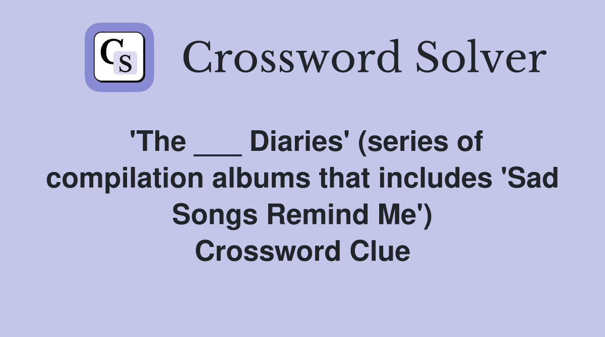 'The ___ Diaries' (series of compilation albums that includes 'Sad Songs Remind Me') Crossword Clue