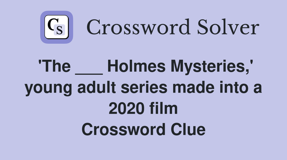 'The ___ Holmes Mysteries,' young adult series made into a 2020 film Crossword Clue