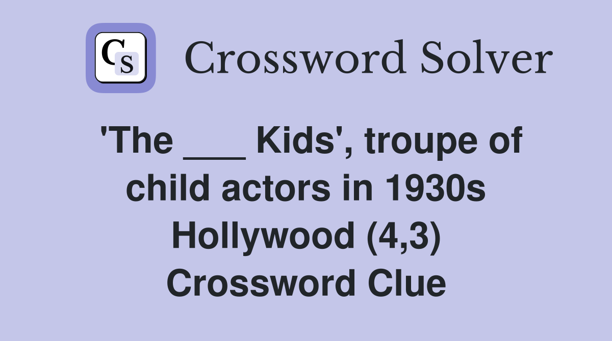 'The ___ Kids', troupe of child actors in 1930s Hollywood (4,3) Crossword Clue