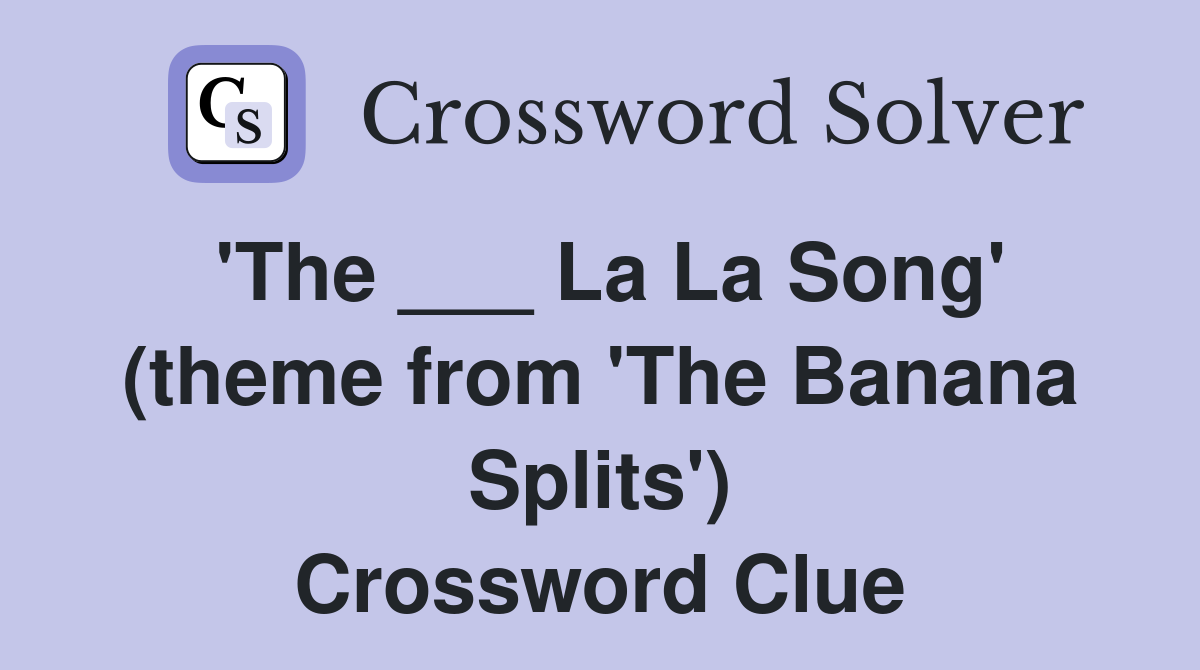 'The ___ La La Song' (theme from 'The Banana Splits') Crossword Clue