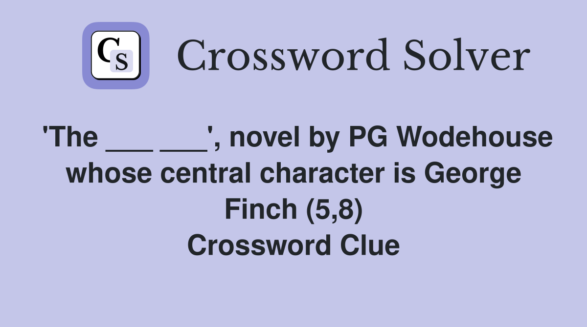 'The ___ ___', novel by PG Wodehouse whose central character is George Finch (5,8) Crossword Clue