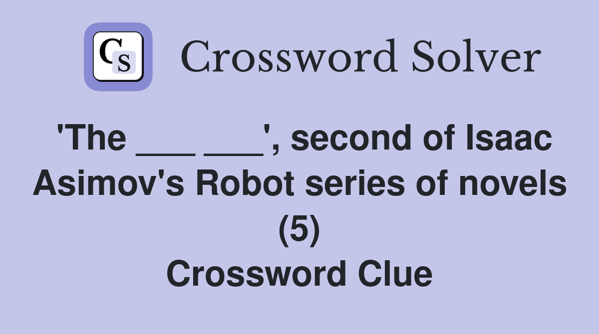 'The ___ ___', second of Isaac Asimov's Robot series of novels (5) Crossword Clue