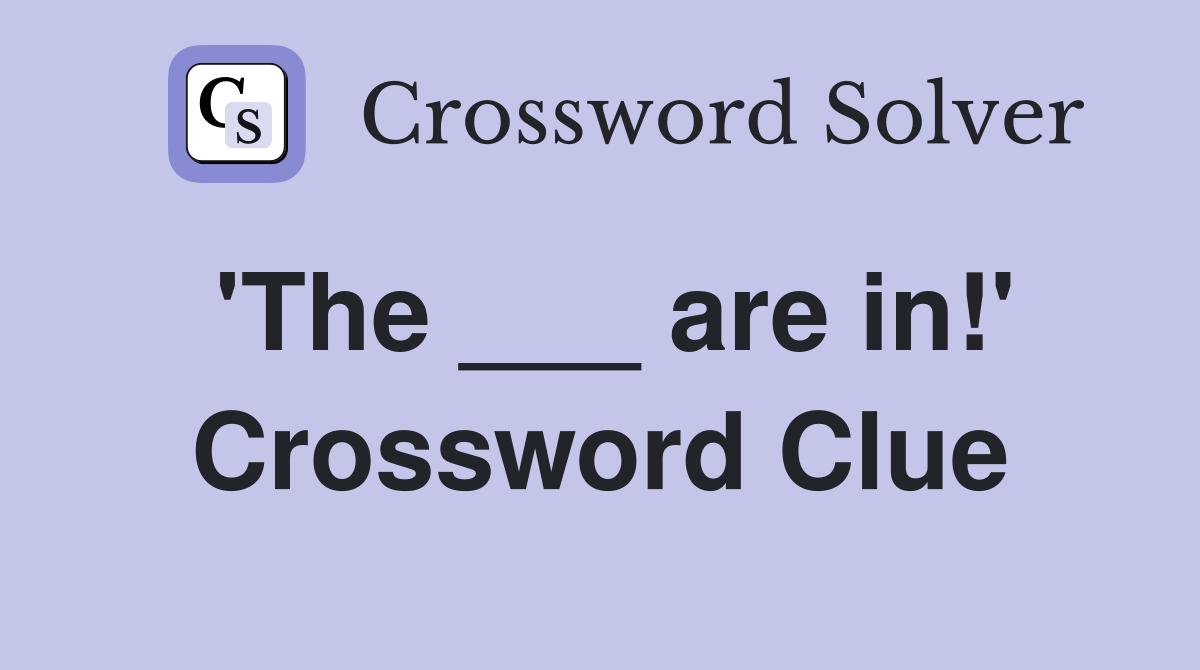 'The ___ are in!' Crossword Clue