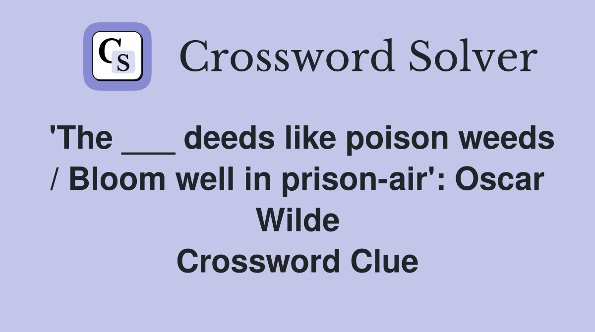 'The ___ deeds like poison weeds / Bloom well in prison-air': Oscar Wilde Crossword Clue