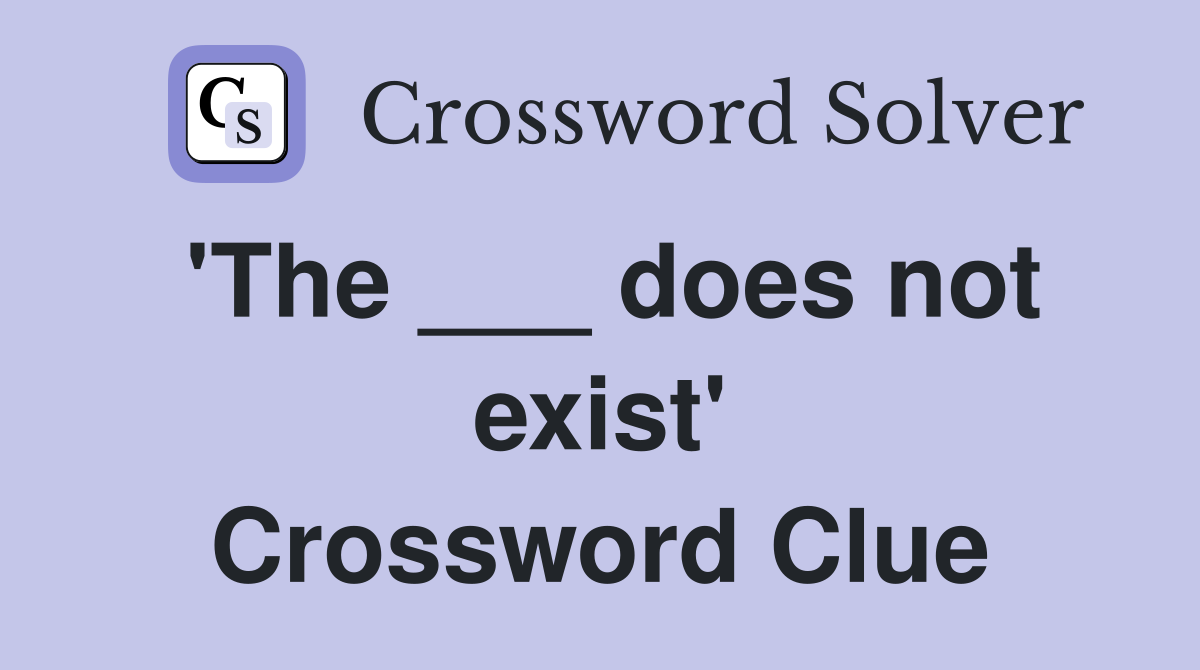 'The ___ does not exist' Crossword Clue