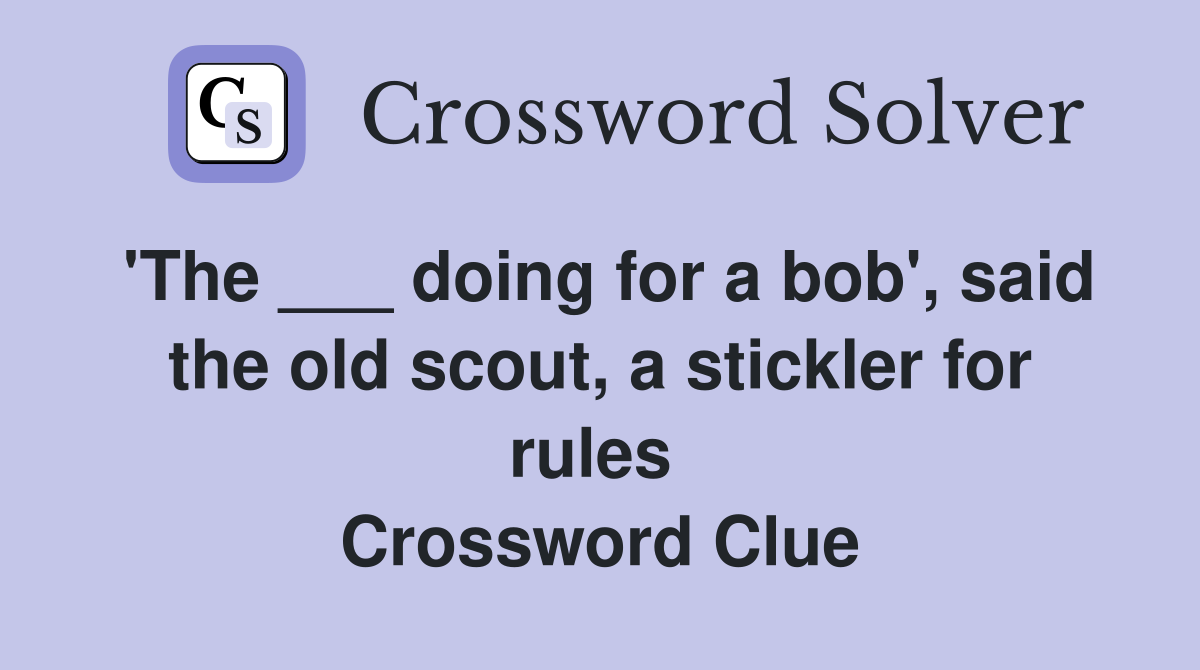 'The ___ doing for a bob', said the old scout, a stickler for rules  Crossword Clue