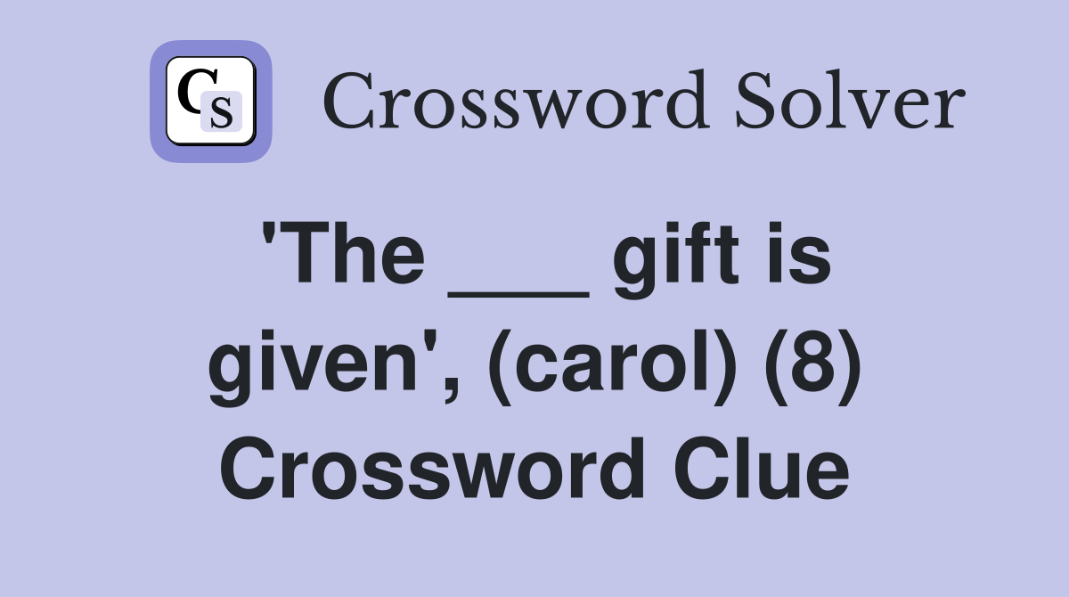 'The ___ gift is given', (carol) (8) Crossword Clue