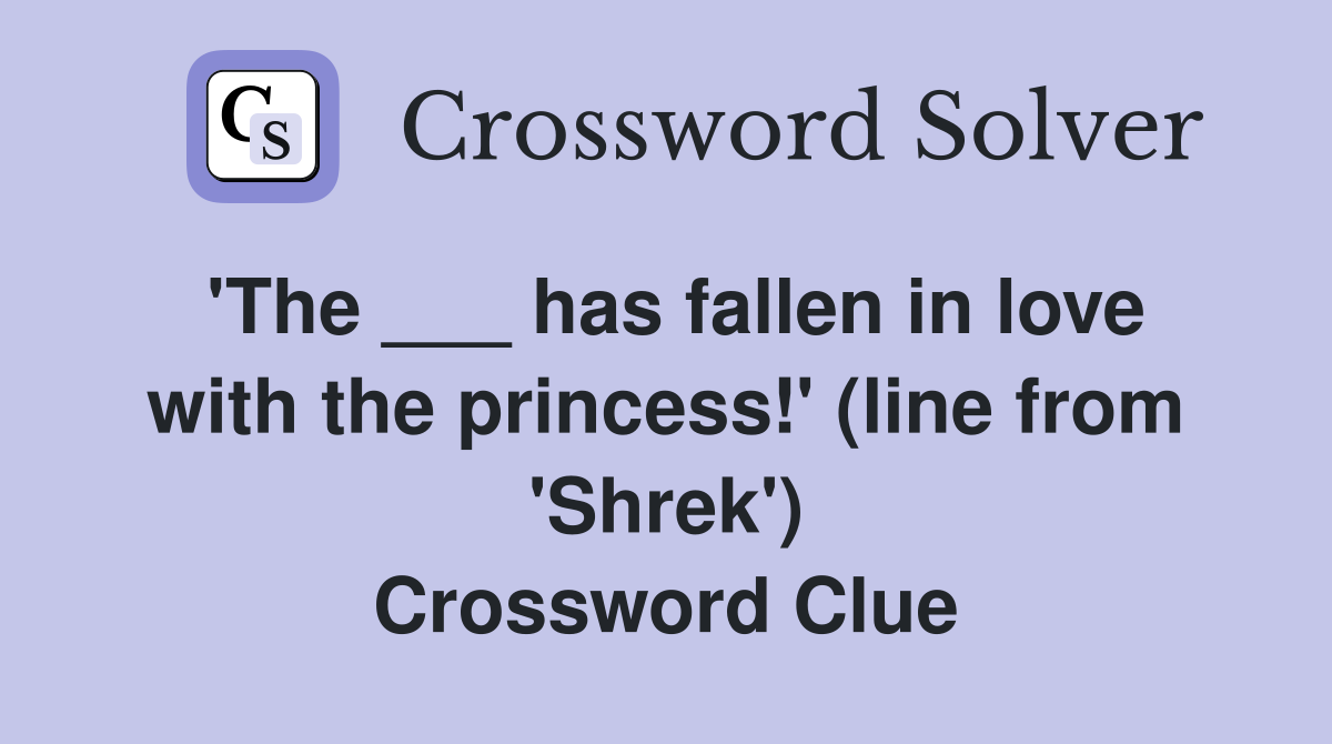 'The ___ has fallen in love with the princess!' (line from 'Shrek') Crossword Clue