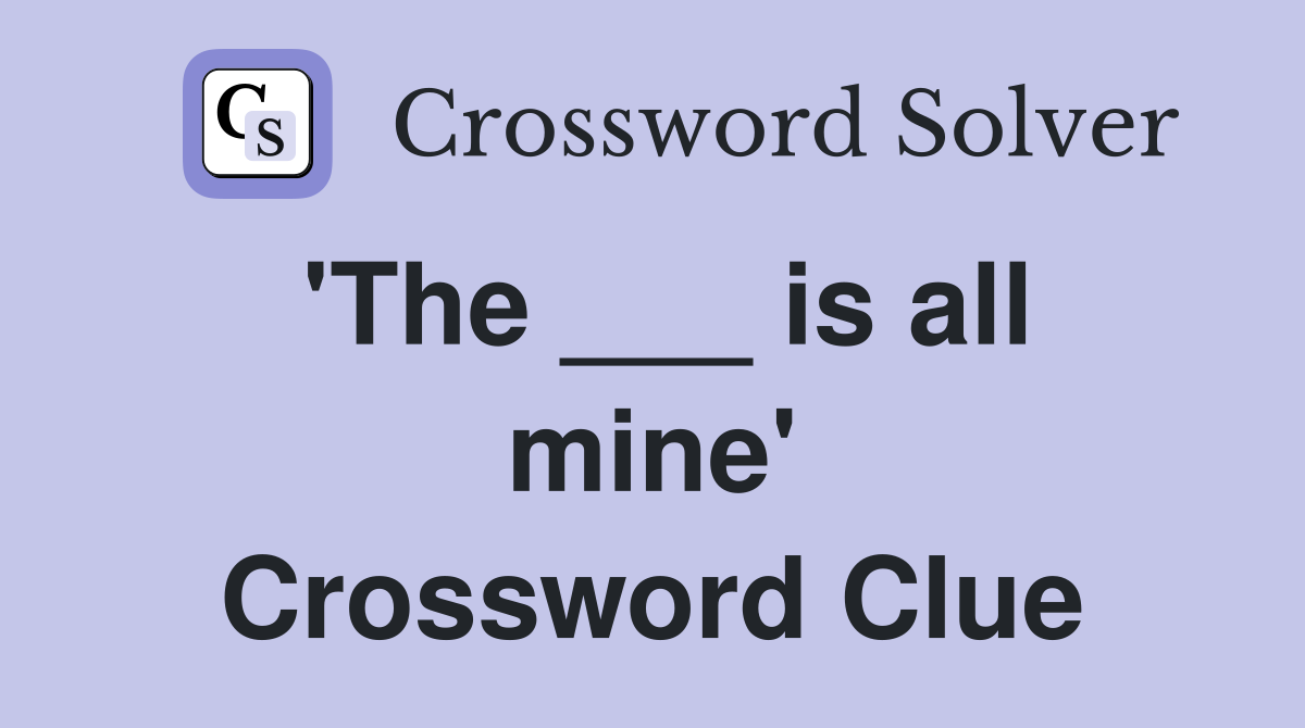 'The ___ is all mine' Crossword Clue
