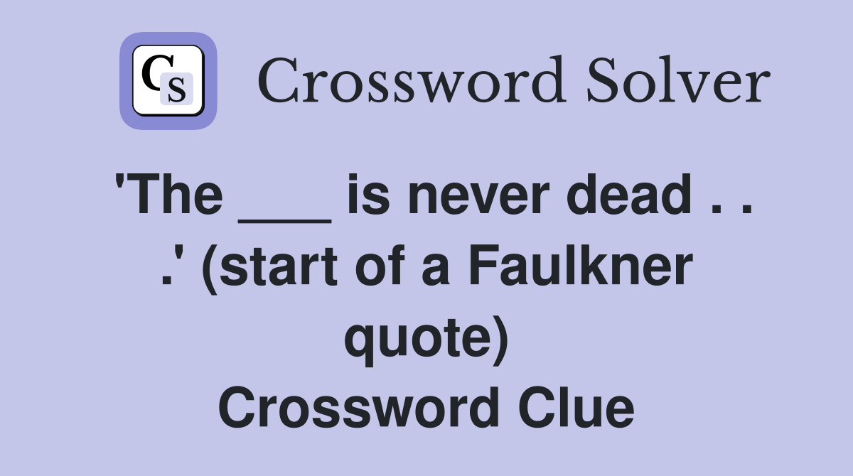 'The ___ is never dead . . .' (start of a Faulkner quote) Crossword Clue