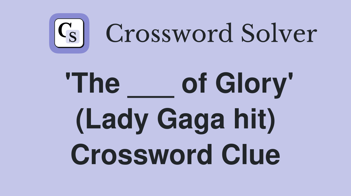 'The ___ of Glory' (Lady Gaga hit) Crossword Clue
