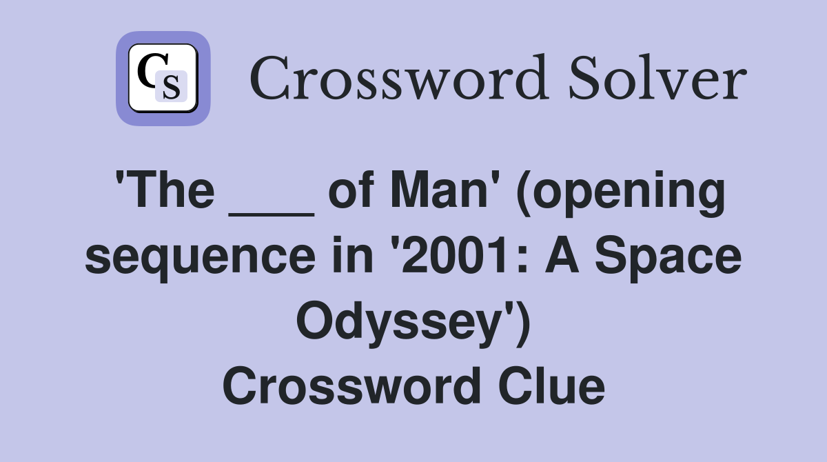 'The ___ of Man' (opening sequence in '2001: A Space Odyssey') Crossword Clue