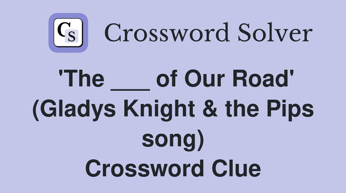 'The ___ of Our Road' (Gladys Knight & the Pips song) Crossword Clue