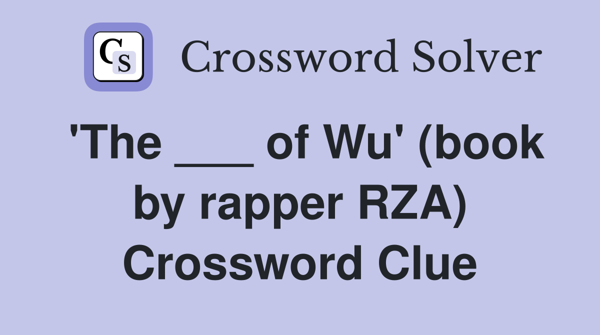 'The ___ of Wu' (book by rapper RZA) Crossword Clue