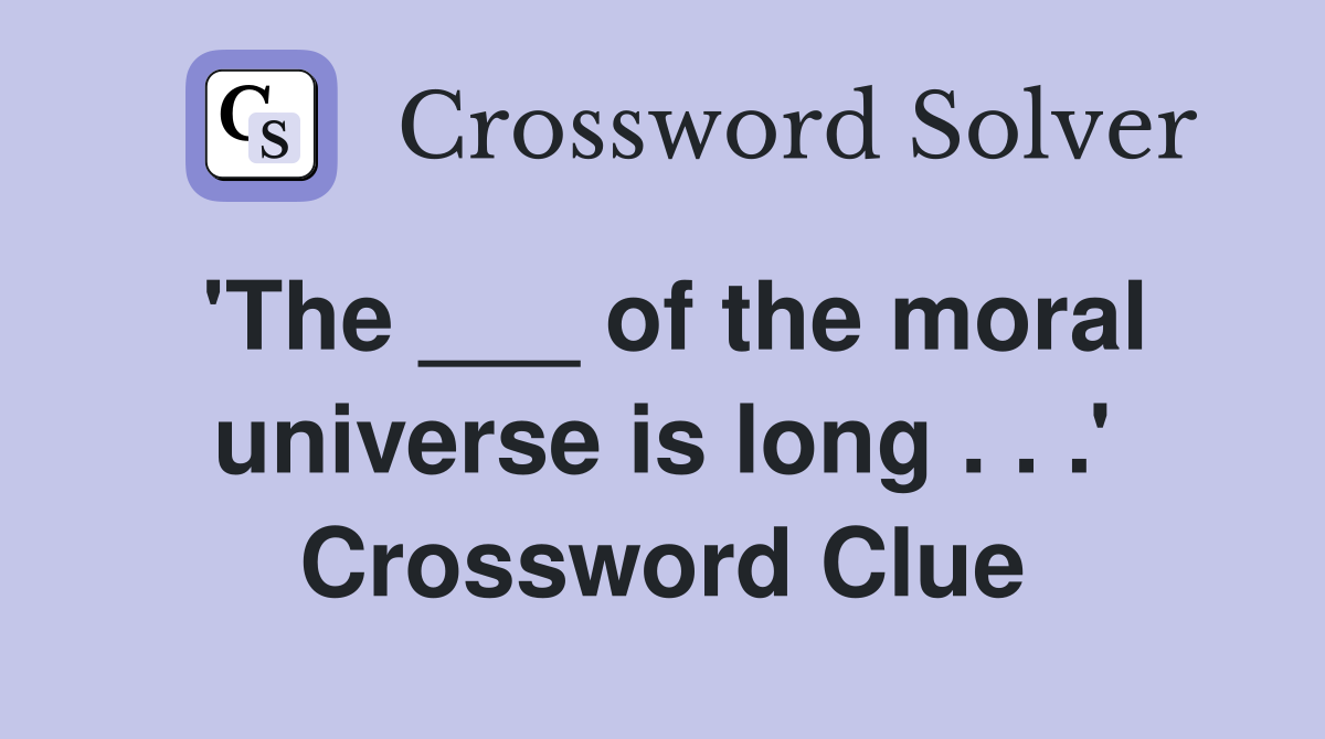 'The ___ of the moral universe is long . . .' Crossword Clue