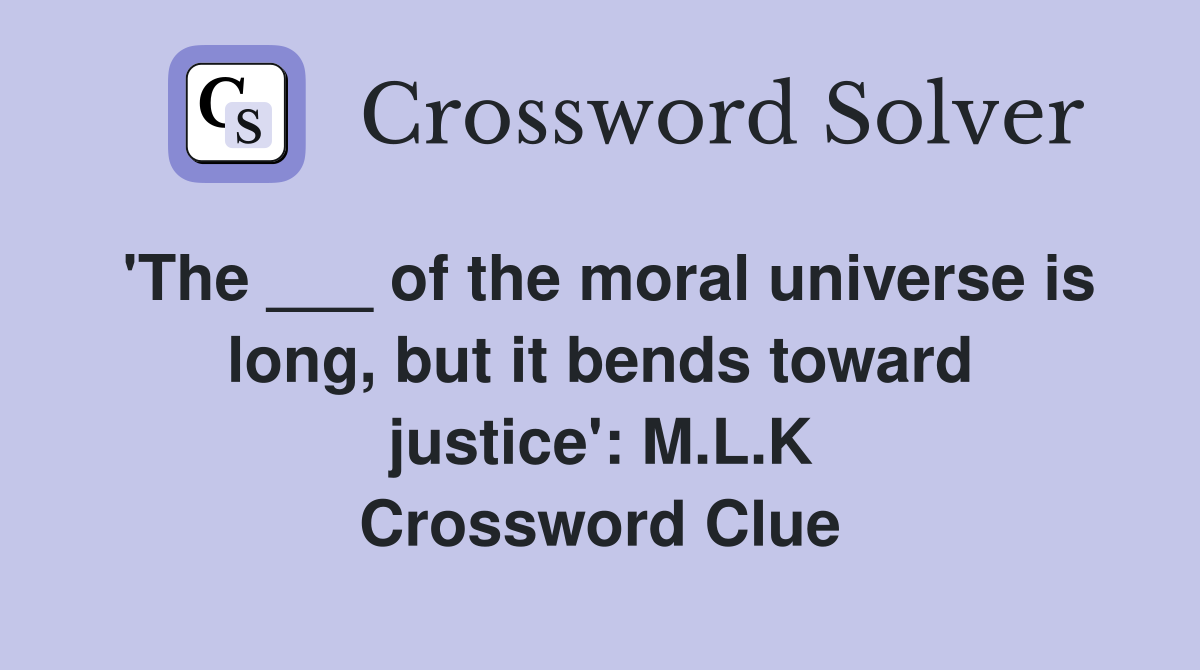 'The ___ of the moral universe is long, but it bends toward justice': M.L.K Crossword Clue