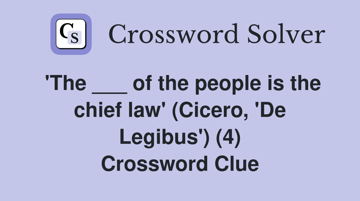 'The ___ of the people is the chief law' (Cicero, 'De Legibus') (4) Crossword Clue