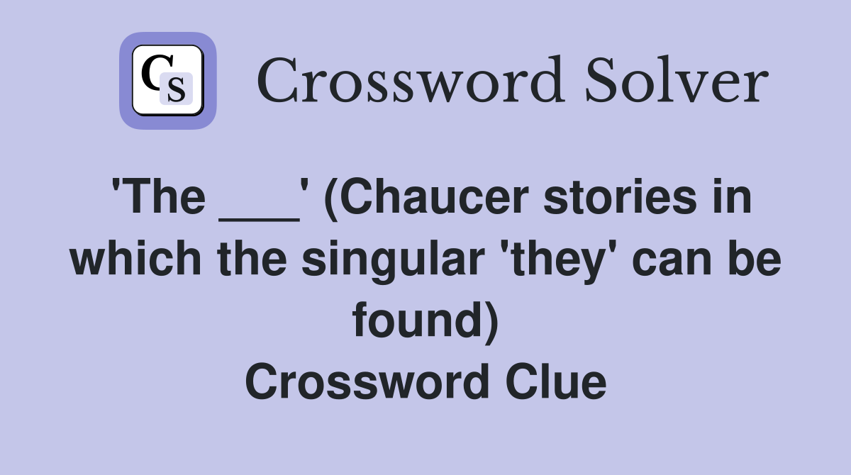 'The ___' (Chaucer stories in which the singular 'they' can be found) Crossword Clue