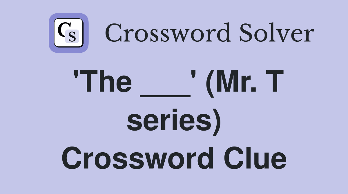 'The ___' (Mr. T series) Crossword Clue