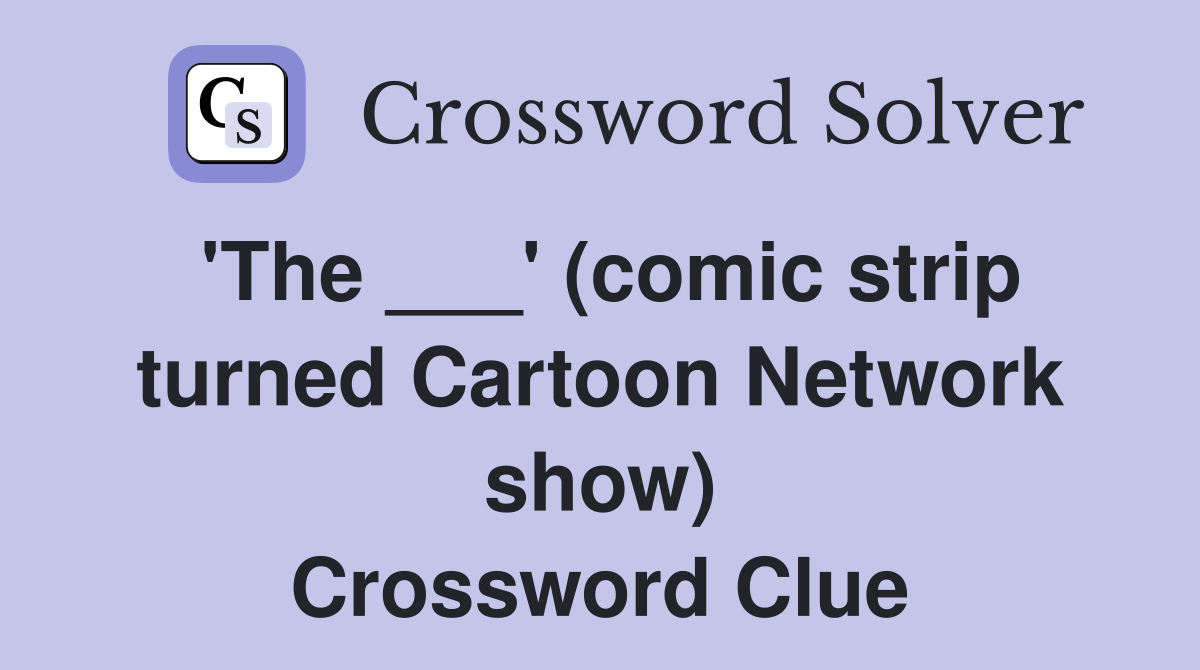 'The ___' (comic strip turned Cartoon Network show) Crossword Clue