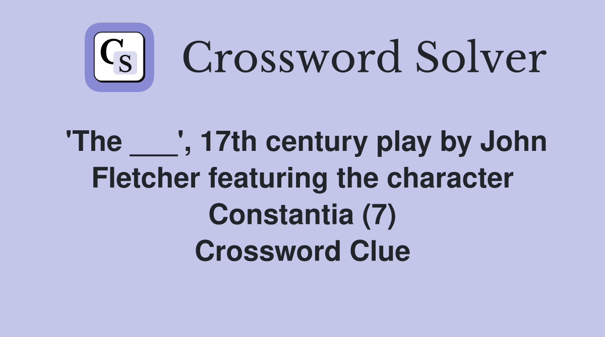 'The ___', 17th century play by John Fletcher featuring the character Constantia (7) Crossword Clue