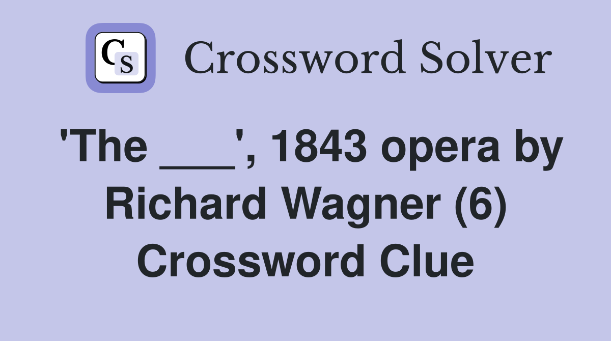 'The ___', 1843 opera by Richard Wagner (6) Crossword Clue