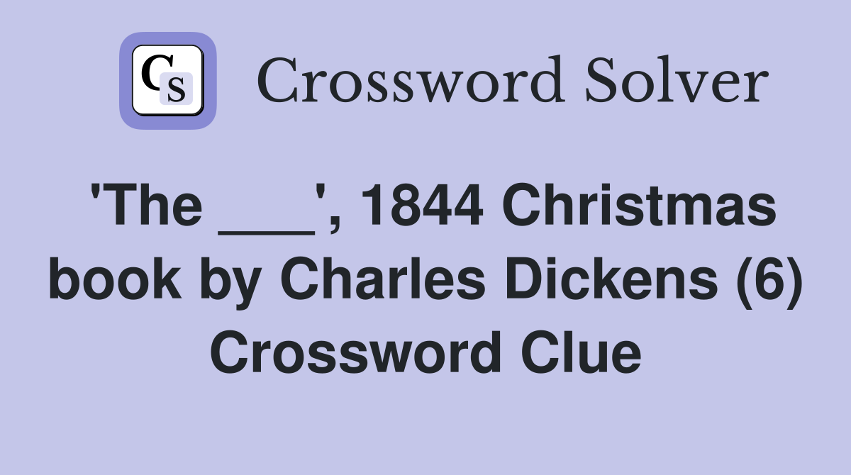 'The ___', 1844 Christmas book by Charles Dickens (6) Crossword Clue