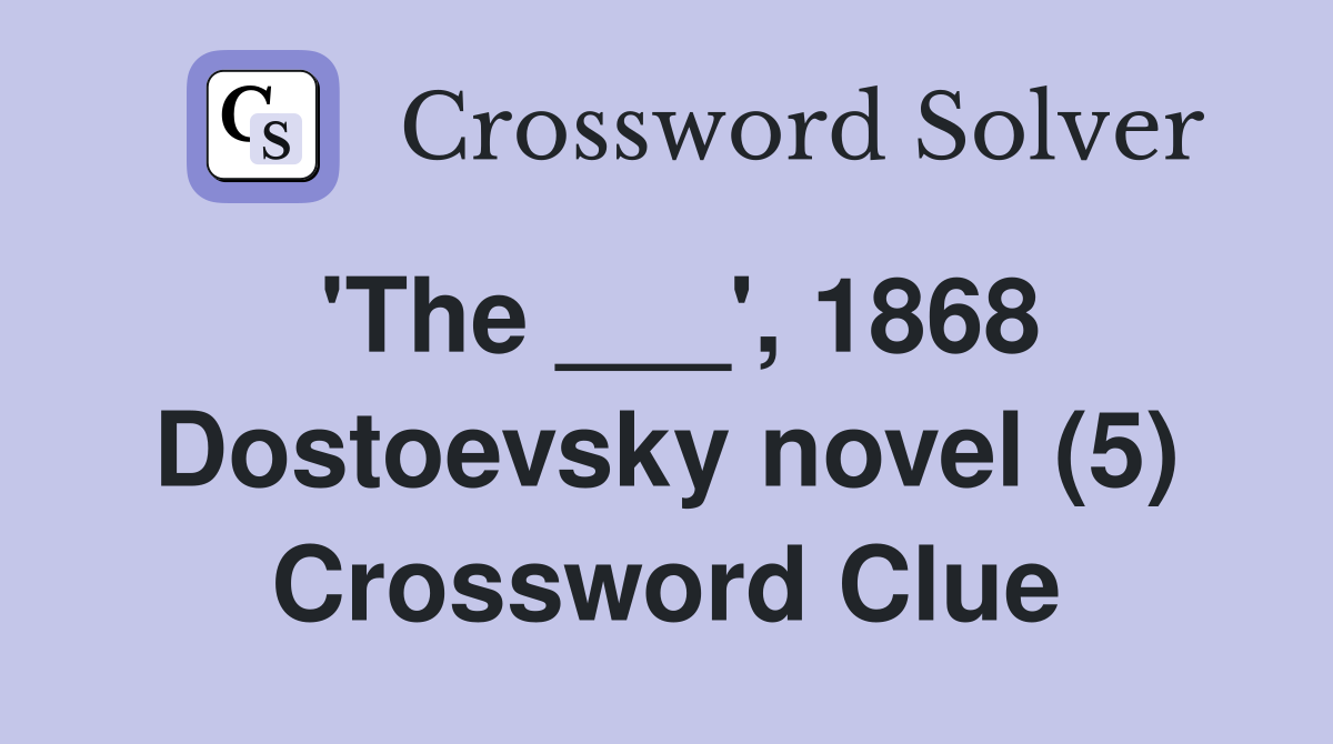 'The ___', 1868 Dostoevsky novel (5) Crossword Clue