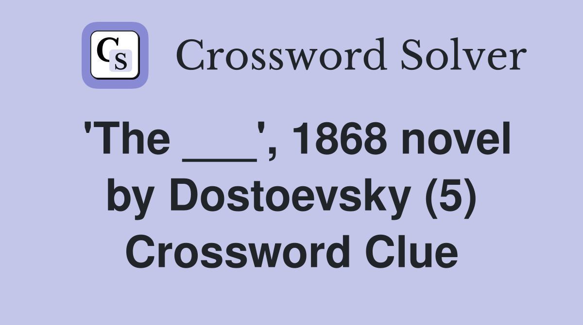 'The ___', 1868 novel by Dostoevsky (5) Crossword Clue