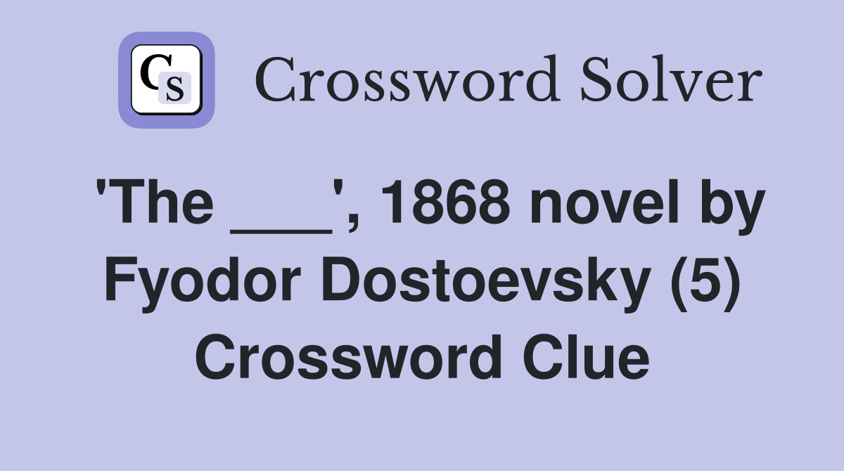 'The ___', 1868 novel by Fyodor Dostoevsky (5) Crossword Clue