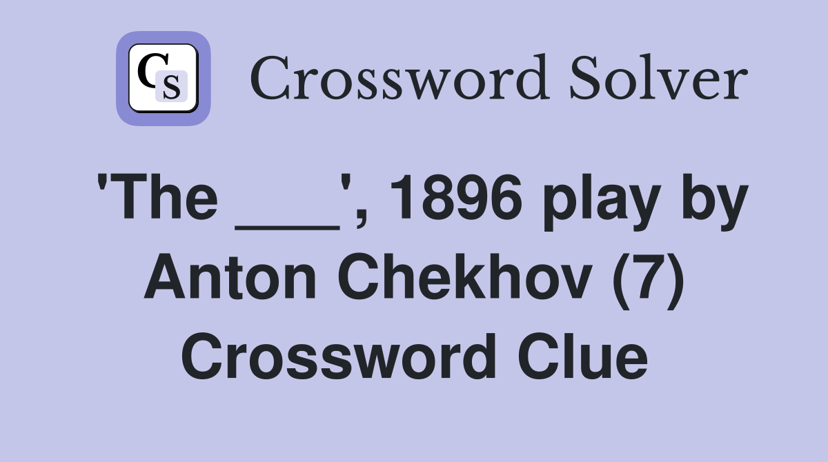 'The ___', 1896 play by Anton Chekhov (7) Crossword Clue