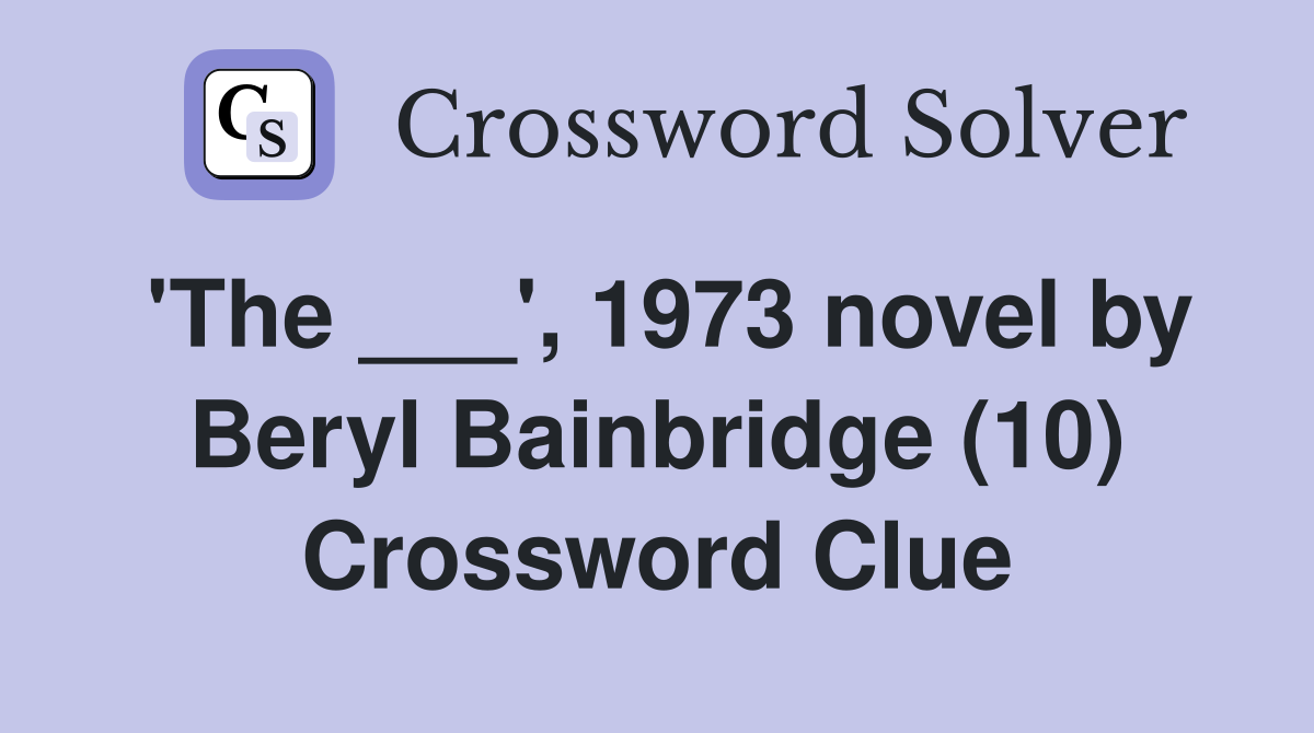 'The ___', 1973 novel by Beryl Bainbridge (10) Crossword Clue