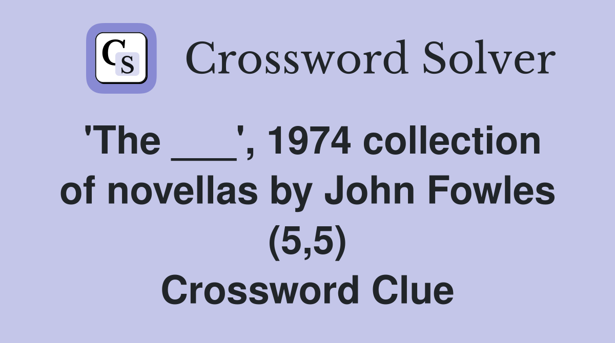 'The ___', 1974 collection of novellas by John Fowles (5,5) Crossword Clue
