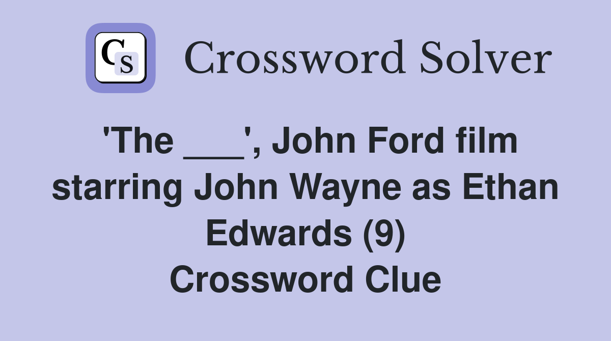 'The ___', John Ford film starring John Wayne as Ethan Edwards (9) Crossword Clue