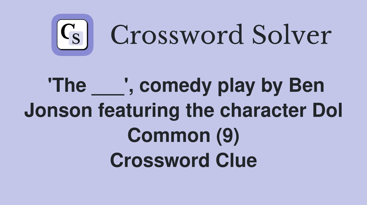 'The ___', comedy play by Ben Jonson featuring the character Dol Common (9) Crossword Clue