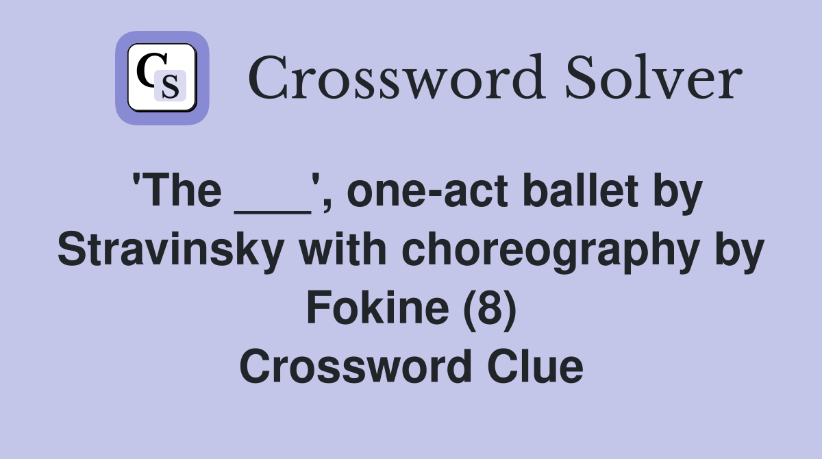 'The ___', one-act ballet by Stravinsky with choreography by Fokine (8) Crossword Clue