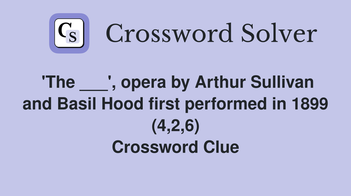 'The ___', opera by Arthur Sullivan and Basil Hood first performed in 1899 (4,2,6) Crossword Clue