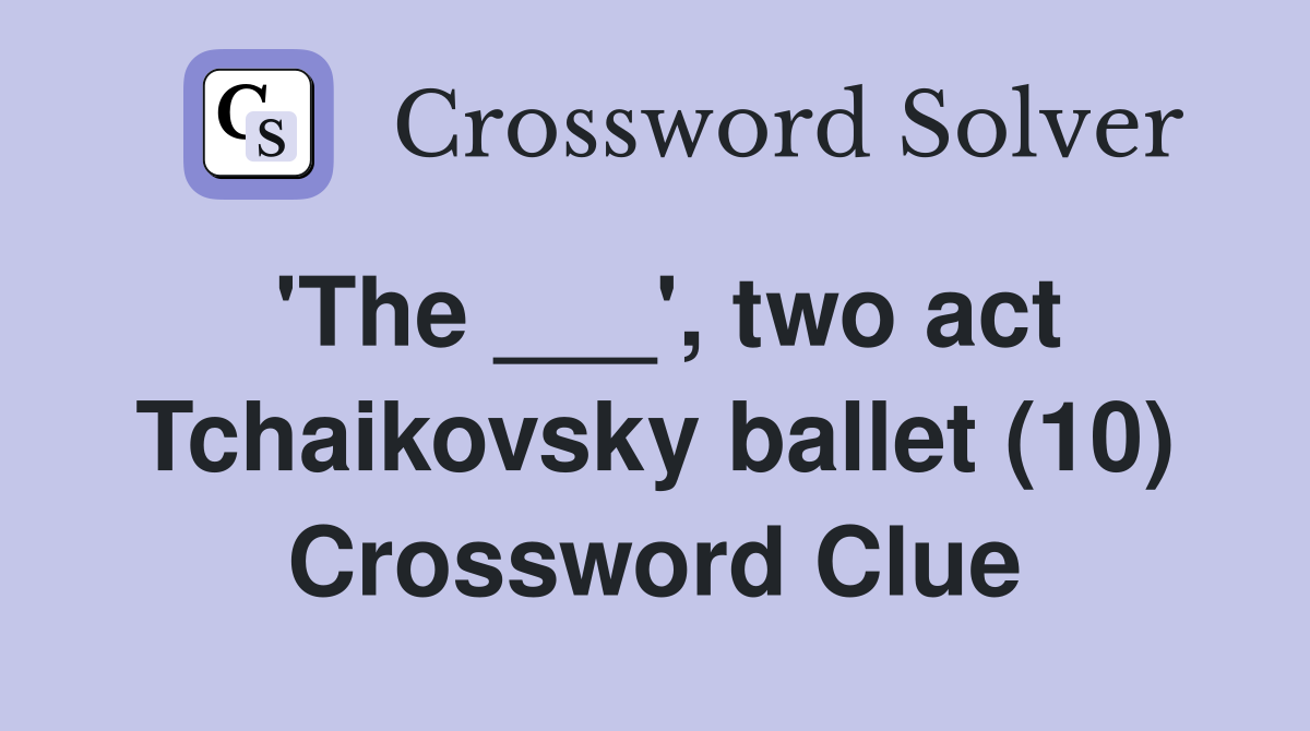 'The ___', two act Tchaikovsky ballet (10) Crossword Clue